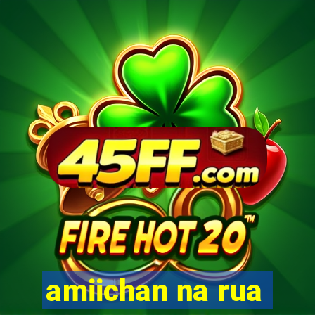 amiichan na rua